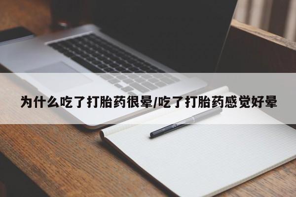 药流药怎么买为什么吃了打胎药很晕/吃了打胎药感觉好晕