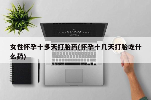 药流药怎么买女性怀孕十多天打胎药(怀孕十几天打胎吃什么药)