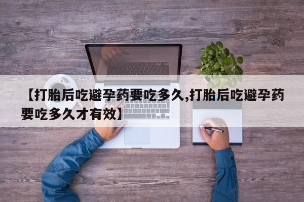 药流药怎么买【打胎后吃避孕药要吃多久,打胎后吃避孕药要吃多久才有效】