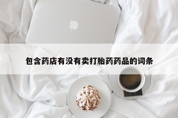 药流药怎么买包含药店有没有卖打胎药药品的词条