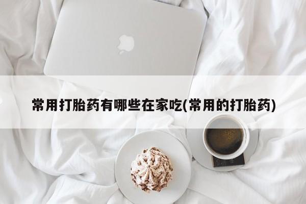 药流药怎么买常用打胎药有哪些在家吃(常用的打胎药)