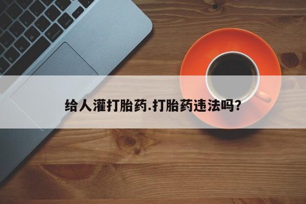 药流药怎么买给人灌打胎药.打胎药违法吗？