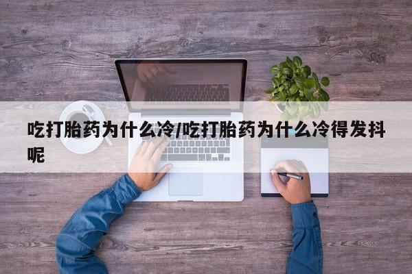 药流药怎么买吃打胎药为什么冷/吃打胎药为什么冷得发抖呢