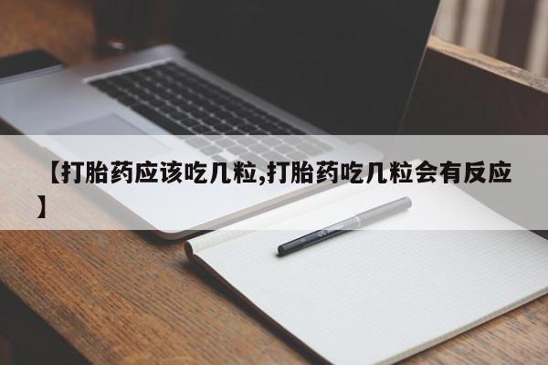 药流药怎么买【打胎药应该吃几粒,打胎药吃几粒会有反应】