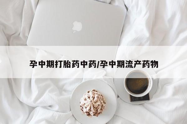 药流药怎么买孕中期打胎药中药/孕中期流产药物