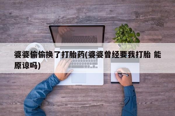 药流药怎么买婆婆偷偷换了打胎药(婆婆曾经要我打胎 能原谅吗)