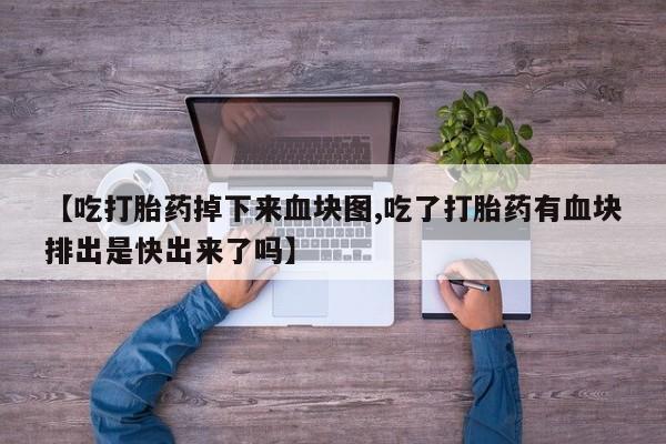 药流药怎么买【吃打胎药掉下来血块图,吃了打胎药有血块排出是快出来了吗】