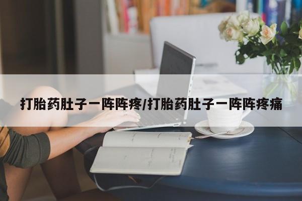 药流药怎么买打胎药肚子一阵阵疼/打胎药肚子一阵阵疼痛