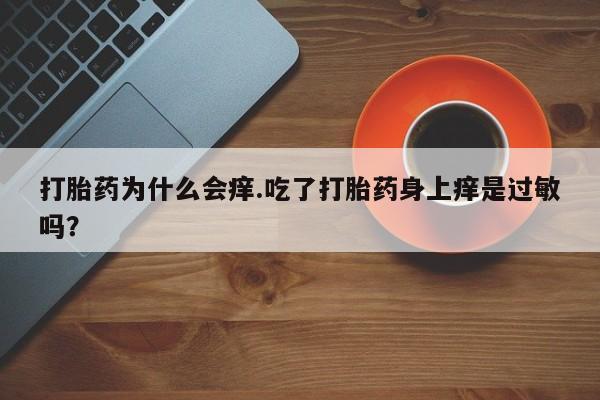药流药怎么买打胎药为什么会痒.吃了打胎药身上痒是过敏吗？