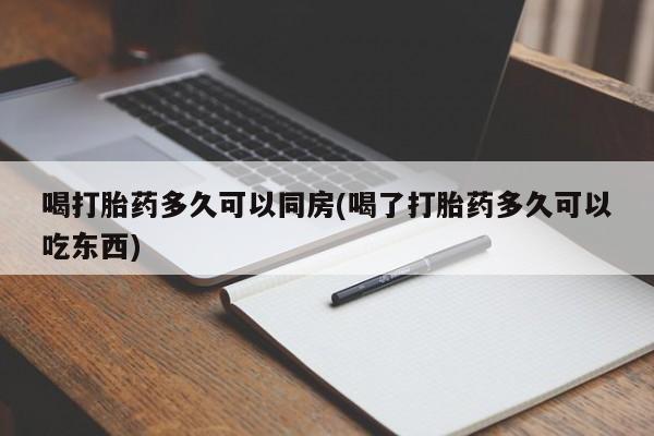 药流药怎么买喝打胎药多久可以同房(喝了打胎药多久可以吃东西)