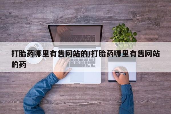 药流药怎么买打胎药哪里有售网站的/打胎药哪里有售网站的药