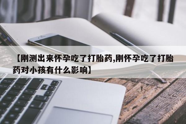 药流药怎么买【刚测出来怀孕吃了打胎药,刚怀孕吃了打胎药对小孩有什么影响】