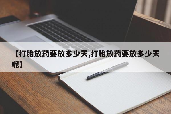 药流药怎么买【打胎放药要放多少天,打胎放药要放多少天呢】