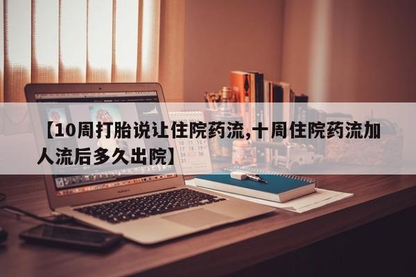 药流药怎么买【10周打胎说让住院药流,十周住院药流加人流后多久出院】